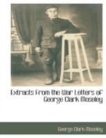 Extracts from the War Letters of George Clark Moseley - Scholar's Choice Edition 1016584946 Book Cover