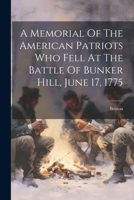 A Memorial Of The American Patriots Who Fell At The Battle Of Bunker Hill, June 17, 1775 1021530468 Book Cover