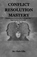 Conflict Resolution Mastery: Transforming Relationship Challenges into Opportunities for Growth B0C91WZQT6 Book Cover