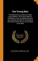 One young man: the simple and true story of a clerk who enlisted in 1914, who fought on the Western Front for nearly two years, was severely wounded ... Somme, and is now on his way back to his desk 1530181070 Book Cover
