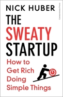 The Sweaty Startup: How to Get Rich Doing Simple Things 1529936039 Book Cover