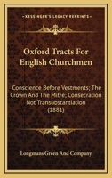 Oxford Tracts For English Churchmen: Conscience Before Vestments; The Crown And The Mitre; Consecration Not Transubstantiation 1120669375 Book Cover