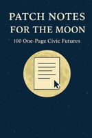 Patch Notes for the Moon: 100 One-Page Civic Futures B0FQCVG57C Book Cover