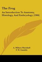 The Frog: An Introduction To Anatomy, Histology, And Embryology 1015169058 Book Cover