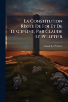 La Constitution Règle De Foi Et De Discipline, Par Claude Le Pelletier 1245153919 Book Cover