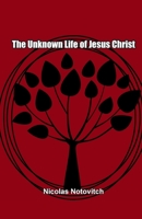 The Unknown Life of Jesus: The Original Text of Notovitch's 1887 Discovery 1736731793 Book Cover