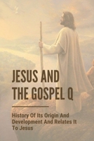 Jesus And The Gospel Q : History Of Its Origin And Development And Relates It To Jesus: Jesus Wisdom Of God B09CGH9NL7 Book Cover