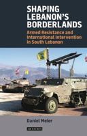Shaping Lebanon's Borderlands: Armed Resistance and International Intervention in South Lebanon 1784532533 Book Cover