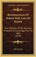 Reminiscences Of Robert Hall, Late Of Bristol: And Sketches Of His Sermons Preached At Cambridge Prior To 1806 116569168X Book Cover