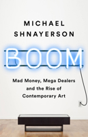 Boom: Mad Money, Mega Dealers, and the Rise of Contemporary Art 1541758722 Book Cover