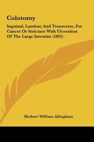 Colotomy, Inguinal, Lumbar, and Transverse, for Cancer or Stricture with Ulceration of the Large Intestine 1104085135 Book Cover