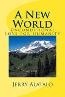 A New World: Unconditional Love For Humanity 148108741X Book Cover