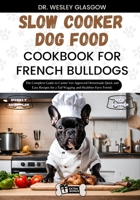 SLOW COOKER DOG FOOD COOKBOOK FOR FRENCH BULLDOGS: The Complete Guide to Canine Vet-Approved Homemade Quick and Easy Recipes for a Tail Wagging and Healthier Furry Friend. B0CVVCGNG8 Book Cover