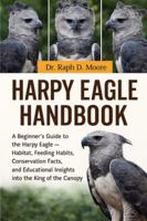 HARPY EAGLE HANDBOOK: A Beginner’s Guide to the Harpy Eagle – Habitat, Feeding Habits, Conservation Facts, and Educational Insights into the King of the Canopy B0G3WZBBPK Book Cover
