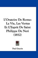 L'Oratoire de Rome: La Vie, Les Vertus Et l'Esprit de Saint Philippe de N�ri, Son Fondateur... 1017775338 Book Cover