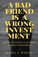 A BAD FRIEND IS A WRONG INVESTENT: THE COST OF KEEPING A BAD FRIEND: A RISKY INVESTMENT B0BW3BDHNX Book Cover