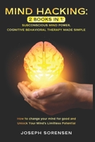 Mind Hacking: 2 Books in One, Subconscious mind power, Cognitive Behavioral Therapy Made Simple: How to change your mind for good and Unlock Your Mind’s Limitless Potential 170938607X Book Cover