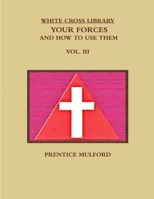 THE WHITE CROSS LIBRARY: Your Forces, and How to Use Them; Volume 3 [Three III] 136578861X Book Cover