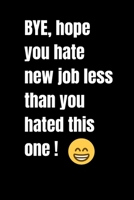 BYE, hope you hate new job less than you hated this one !: Journal Paper Notebook  Gift to Your Goodbye Colleague  Coworker ( 6 x 9 ) 120 Pages (Office Journals) 1661234860 Book Cover
