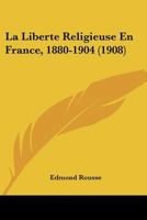 La Liberte Religieuse En France, 1880-1904 (1908) 1167689968 Book Cover