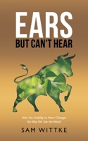 Ears but Can't Hear: How the Inability to Hear Changes the Way We See the World 1664267158 Book Cover
