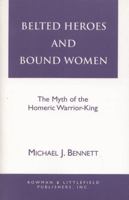 Belted Heroes and Bound Women: The Myth of the Homeric Warrior King (Greek Studies) 0822630613 Book Cover