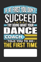 If At First You Don't Succeed Try Doing What Your Dance Coach Told You To Do The First Time: Dance Coach Undated Journal Diary Day To View Notebook For Dancing Coaches B083XT1D9T Book Cover