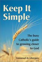 Keep It Simple: The Busy Catholic's Guide to Growing Closer to God 1928832113 Book Cover
