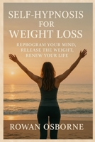 SELF-HYPNOSIS FOR WEIGHT LOSS: Reprogram Your Mind, Release the Weight, Renew Your Life B0FQ33N9K8 Book Cover