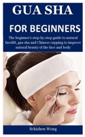 Gua Sha For Beginners: The beginner’s step-by-step guide to natural facelift, gua sha and Chinese cupping to improve natural beauty of the face and body 1703739175 Book Cover