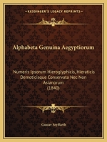 Alphabeta Genuina Aegyptiorum: Numeris Ipsorum Hieroglyphicis, Hieraticis Demoticisque Conservata Nec Non Asianorum (1840) 1160780609 Book Cover