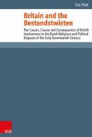Britain and the Bestandstwisten: The Causes, Course and Consequences of British Involvement in the Dutch Religious and Political Disputes of the Early Seventeenth Century 3525550774 Book Cover