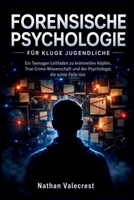 Forensische Psychologie für kluge Jugendliche: Ein Teenager-Leitfaden zu kriminellen Köpfen, True-Crime-Wissenschaft und der Psychologie, die echte ... (The psychology of crime) (German Edition) B0H23TSYFK Book Cover