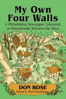 My Own Four Walls: A Philadelphia Newspaper Columnist as Homesteader Between the Wars 1476675937 Book Cover