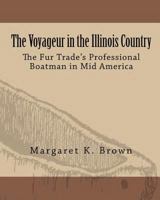 The Voyageur in the Illinois Country: The Fur Trade's Professional Boatmen in Mid America 0615628524 Book Cover