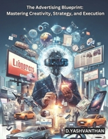 The Advertising Blueprint:: Mastering Creativity, Strategy, and Execution B0DTHVWZ31 Book Cover