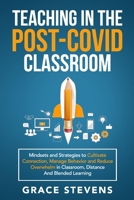 Teaching in the Post Covid Classroom: Mindsets and Strategies to Cultivate Connection, Manage Behavior and Reduce Overwhelm in Classroom, Distance and Blended Learning 0998701963 Book Cover