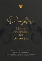 Daughter, I Keep Searching for Answers... : A Guided Grief Journal for Coping with the Loss of a Daughter, with Therapeutic Prompts for Healing and Growth (Open Letter for Bereaved Mothers) 1960809245 Book Cover
