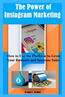 The Power of Instagram Marketing: How to Use the Platform to Grow Your Business and Increase Sales B0C4MTG8DX Book Cover