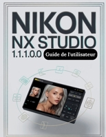 Nikon NX Studio 1.10.0 Guide de l'utilisateur: Le guide complet, étape par étape, pour organiser vos fichiers RAW, maîtriser la couleur et créer un flux de travail de montage fiable (French Edition) B0GSQNV6LJ Book Cover