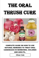 THE ORAL THRUSH CURE: Complete Guide On How To Use Natural Remedies To Treat Oral Candidiasis in Newborns, Children And Adults.... B088BDKFNQ Book Cover