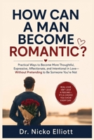 HOW CAN A MAN BECOME ROMANTIC: The R.O.M.A.N.C.E. Method. Practical Ways to Become More Thoughtful, Expressive, Affectionate, and Intentional in Love Without Pretending to Be Someone You’re Not B0HDYDGLQD Book Cover