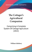 The Cottager's Agricultural Companion: Comprising A Complete System Of Cottage Agriculture 1166943526 Book Cover