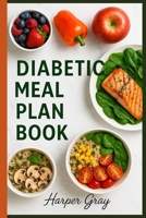 Diabetic Meal Plan Book: A Simple Guide to Blood Sugar-Friendly Meals, Recipes, and Healthy Living: Balanced Eating Plans, Low-Carb Recipes, and Lifestyle Tips for People with Type 2 and Pre-Diabetes B0FHDHZ263 Book Cover