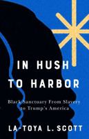 In Hush to Harbor: Black Sanctuary from Slavery to Trump's America 1978844905 Book Cover