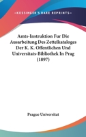 Amts-Instruktion Fur Die Ausarbeitung Des Zettelkataloges Der K. K. Offentlichen Und Universitats-Bibliothek In Prag (1897) 1168025052 Book Cover