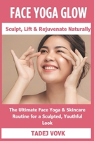 Face Yoga Glow: Sculpt, Lift & Rejuvenate Naturally: The Ultimate Face Yoga & Skincare Routine for a Sculpted, Youthful Look B0DWX1JRR7 Book Cover