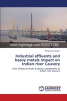Industrial effluents and heavy metals impact on Indian river Cauvery: Toxic effects on biotic & abiotic components of Indian river Cauvery 3659156493 Book Cover