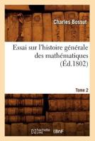 Essai Sur L'Histoire Ga(c)Na(c)Rale Des Matha(c)Matiques. Tome 2 (A0/00d.1802) 2012660932 Book Cover
