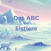 Das ABC der Eistiere: Eine magische Reise durch die eisige Welt der Tiere – 26 faszinierende Geschichten zum Staunen und Entdecken! (German Edition) B0F26547QW Book Cover